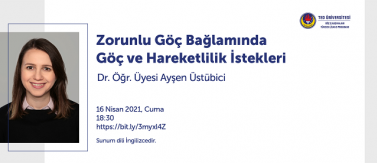 2021.04.16_Dr. Öğr. Üyesi Ayşen Üstübici'nin Zorunlu Göç Bağlaminda Göç ve Hareketlilik İstekleri İsimli Sunumu